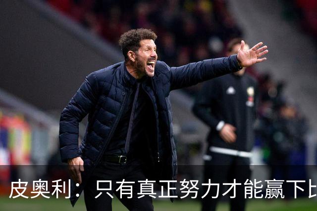 皮奥利：只有真正努力才能赢下比赛 尤文仍在争冠